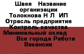 Швея › Название организации ­ Толокнова Н.Л, ИП › Отрасль предприятия ­ Контроль качества › Минимальный оклад ­ 28 000 - Все города Работа » Вакансии   